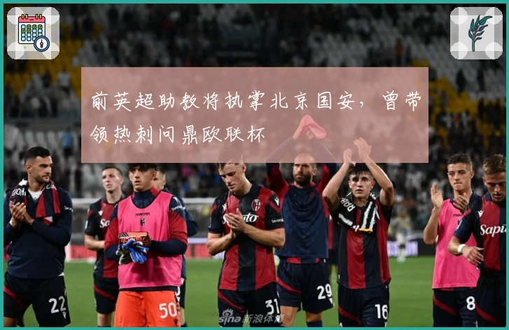 前英超助教将执掌北京国安，曾带领热刺问鼎欧联杯