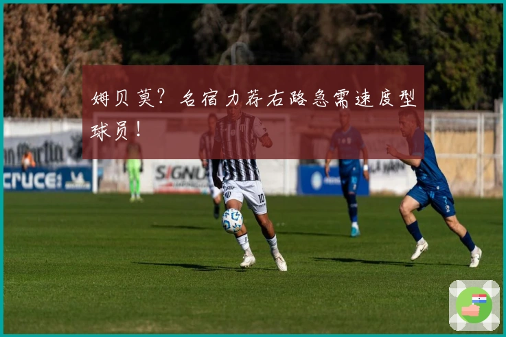 姆贝莫？名宿力荐右路急需速度型球员！