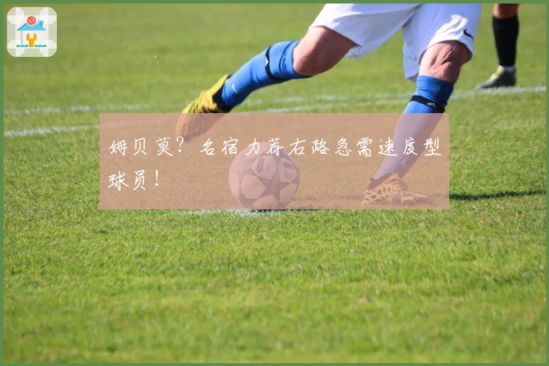 姆贝莫？名宿力荐右路急需速度型球员！