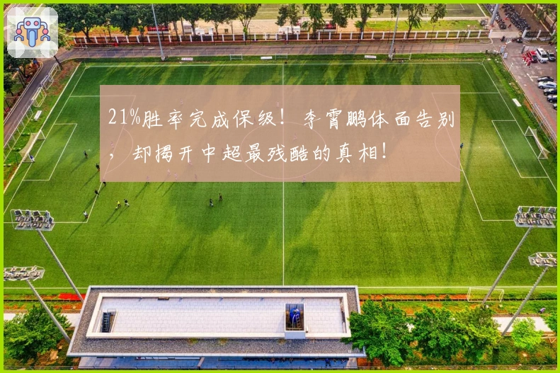 21%胜率完成保级！李霄鹏体面告别，却揭开中超最残酷的真相！