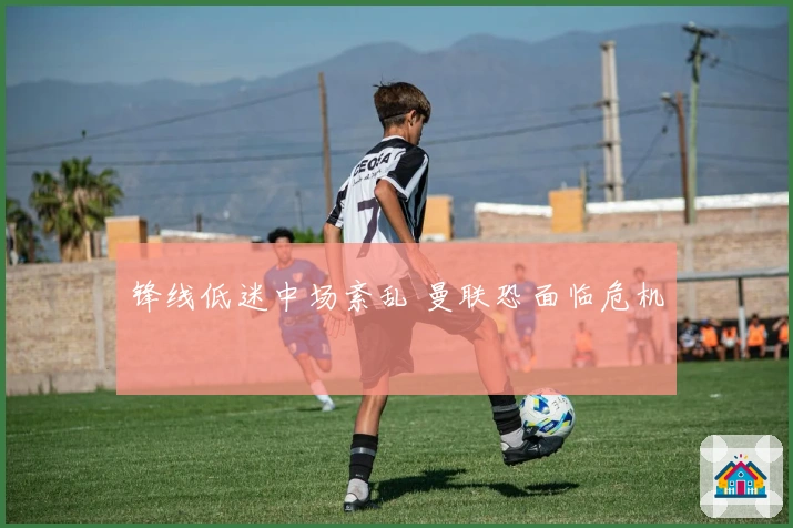 锋线低迷中场紊乱 曼联恐面临危机